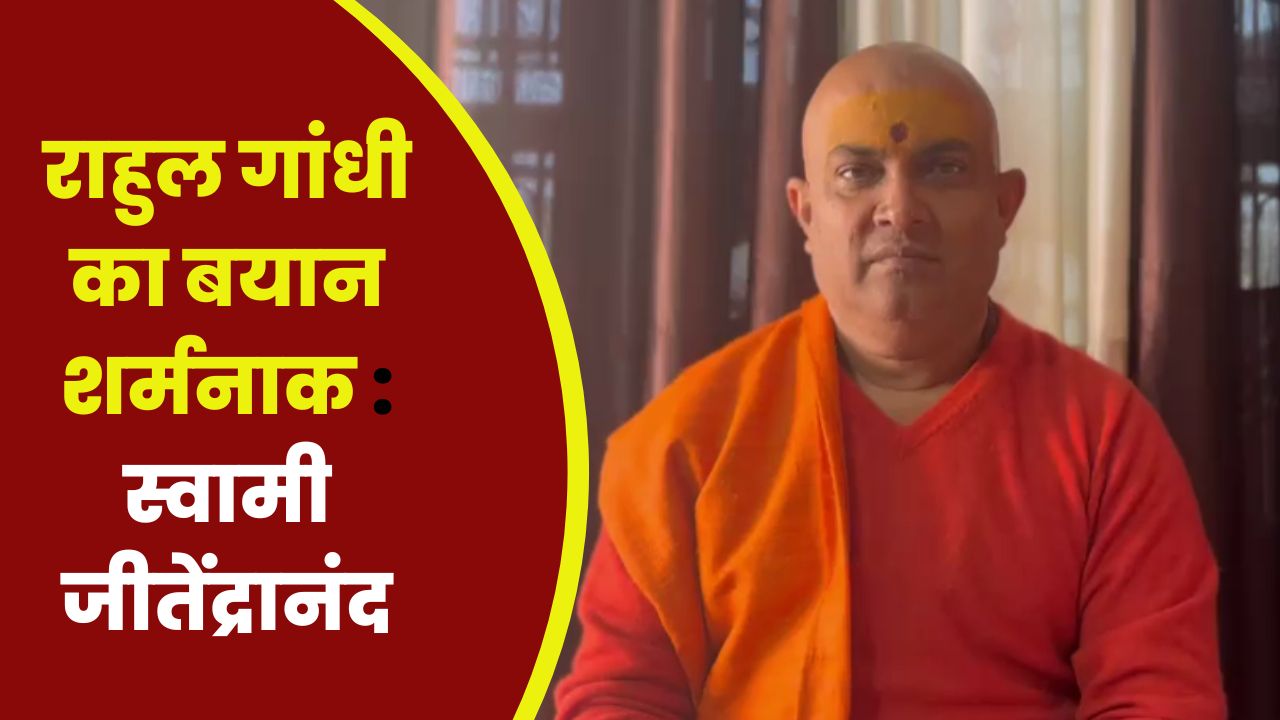 Rahul के बयान पर बोले स्वामी जीतेंद्रानंद, कहा संतों पर टिप्पणी से पहले करें…